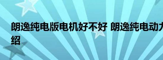 朗逸纯电版电机好不好 朗逸纯电动力参数介绍