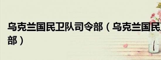 乌克兰国民卫队司令部（乌克兰国民卫队司令部）