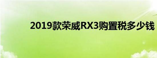 2019款荣威RX3购置税多少钱 