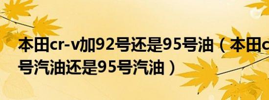 本田cr-v加92号还是95号油（本田cr-v加92号汽油还是95号汽油）