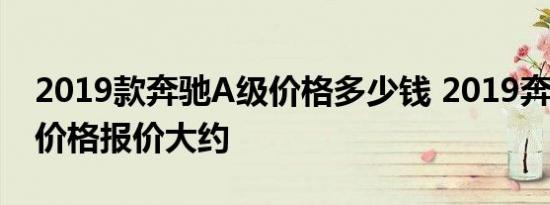 2019款奔驰A级价格多少钱 2019奔驰A200价格报价大约