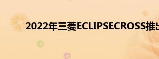 2022年三菱ECLIPSECROSS推出