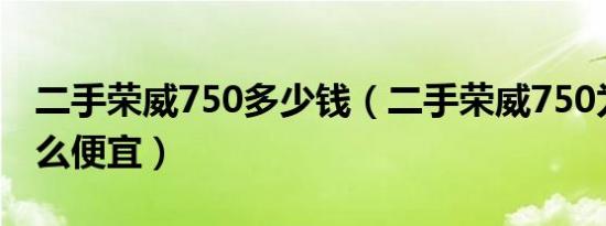 二手荣威750多少钱（二手荣威750为什么这么便宜）