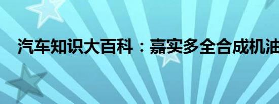 汽车知识大百科：嘉实多全合成机油型号