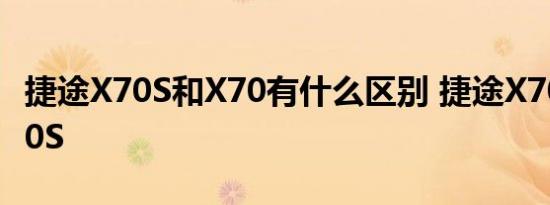 捷途X70S和X70有什么区别 捷途X70对比X70S