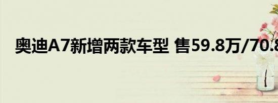 奥迪A7新增两款车型 售59.8万/70.8万元