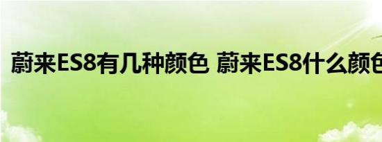 蔚来ES8有几种颜色 蔚来ES8什么颜色好看 