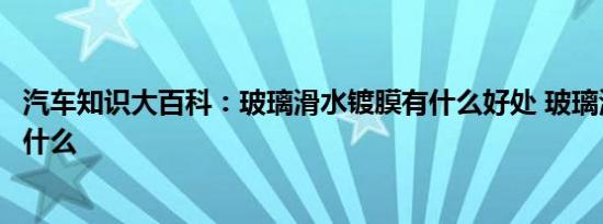 汽车知识大百科：玻璃滑水镀膜有什么好处 玻璃滑水镀膜是什么