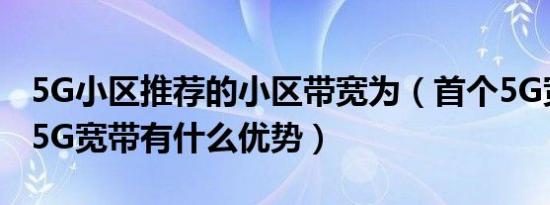 5G小区推荐的小区带宽为（首个5G宽带小区5G宽带有什么优势）