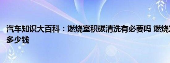 汽车知识大百科：燃烧室积碳清洗有必要吗 燃烧室积碳清洗多少钱