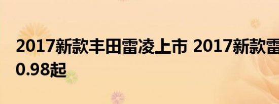 2017新款丰田雷凌上市 2017新款雷凌售价10.98起