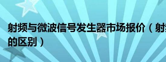 射频与微波信号发生器市场报价（射频与微波的区别）