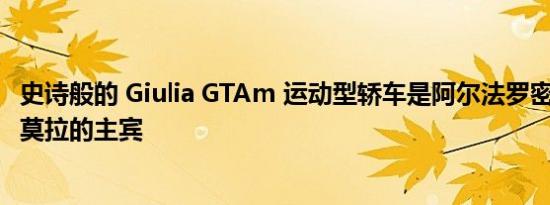 史诗般的 Giulia GTAm 运动型轿车是阿尔法罗密欧 F1 在伊莫拉的主宾