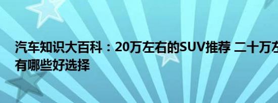 汽车知识大百科：20万左右的SUV推荐 二十万左右的SUV有哪些好选择