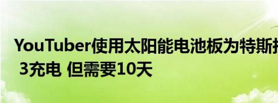 YouTuber使用太阳能电池板为特斯拉Model 3充电 但需要10天