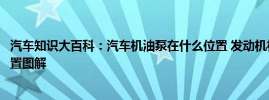 汽车知识大百科：汽车机油泵在什么位置 发动机机油泵的位置图解