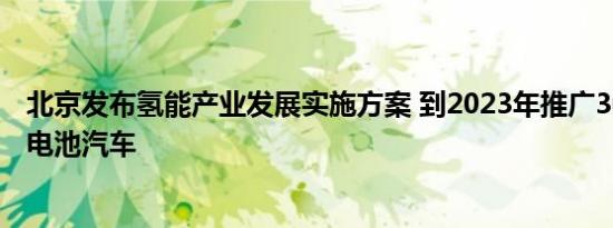 北京发布氢能产业发展实施方案 到2023年推广3000辆燃料电池汽车