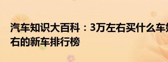 汽车知识大百科：3万左右买什么车好 3万左右的新车排行榜