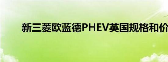 新三菱欧蓝德PHEV英国规格和价格