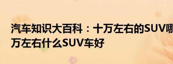 汽车知识大百科：十万左右的SUV哪款好 十万左右什么SUV车好