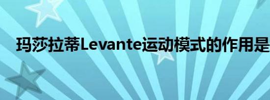 玛莎拉蒂Levante运动模式的作用是什么 