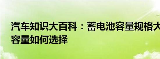 汽车知识大百科：蓄电池容量规格大小,电瓶容量如何选择