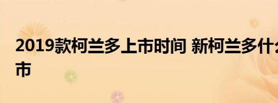 2019款柯兰多上市时间 新柯兰多什么时候上市 