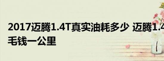 2017迈腾1.4T真实油耗多少 迈腾1.4T油耗几毛钱一公里