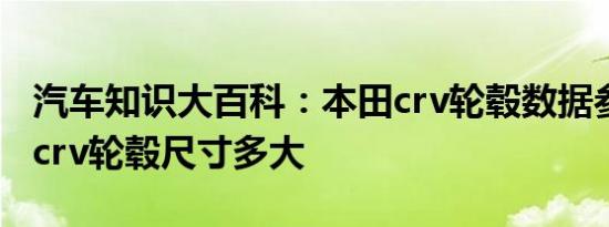 汽车知识大百科：本田crv轮毂数据参数 本田crv轮毂尺寸多大