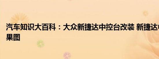 汽车知识大百科：大众新捷达中控台改装 新捷达中控改装效果图