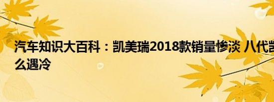 汽车知识大百科：凯美瑞2018款销量惨淡 八代凯美瑞为什么遇冷