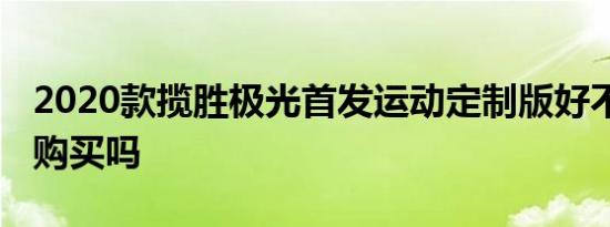 2020款揽胜极光首发运动定制版好不好 推荐购买吗 