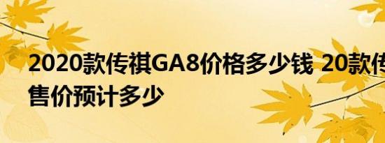 2020款传祺GA8价格多少钱 20款传祺GA8售价预计多少 