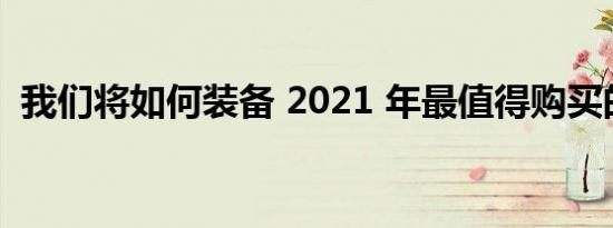 我们将如何装备 2021 年最值得购买的汽车