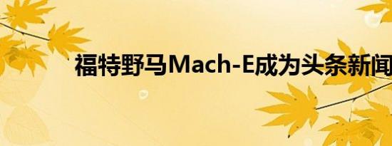 福特野马Mach-E成为头条新闻