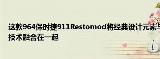 这款964保时捷911Restomod将经典设计元素与现代工程技术融合在一起