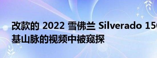 改款的 2022 雪佛兰 Silverado 1500 在落基山脉的视频中被窥探