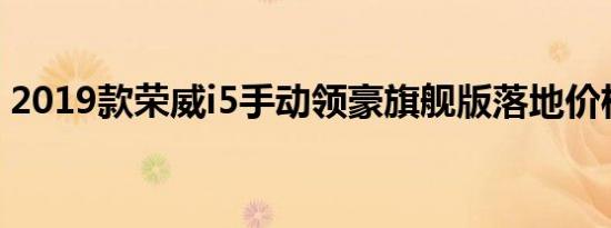 2019款荣威i5手动领豪旗舰版落地价格多少 