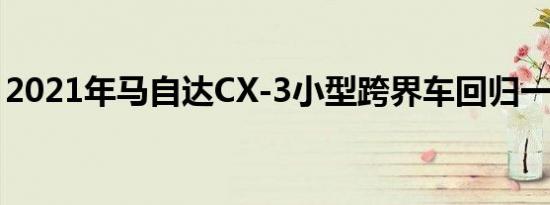 2021年马自达CX-3小型跨界车回归一年不变