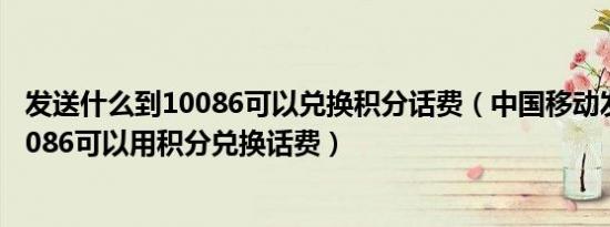 发送什么到10086可以兑换积分话费（中国移动发什么到10086可以用积分兑换话费）