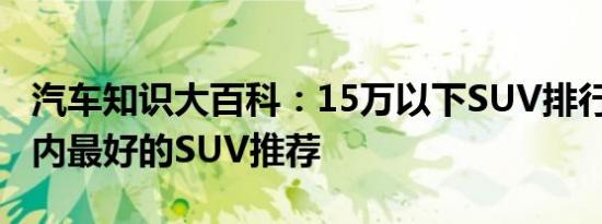 汽车知识大百科：15万以下SUV排行榜 15万内最好的SUV推荐