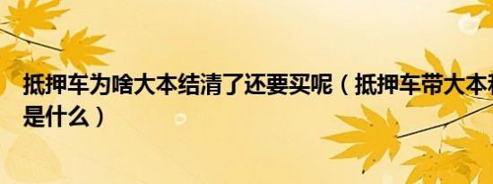 抵押车为啥大本结清了还要买呢（抵押车带大本和不带区别是什么）