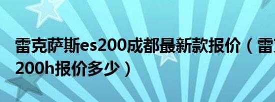 雷克萨斯es200成都最新款报价（雷克萨斯ct200h报价多少）