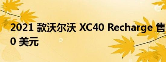 2021 款沃尔沃 XC40 Recharge 售价 53990 美元