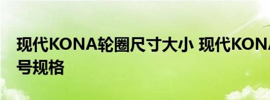 现代KONA轮圈尺寸大小 现代KONA轮胎型号规格