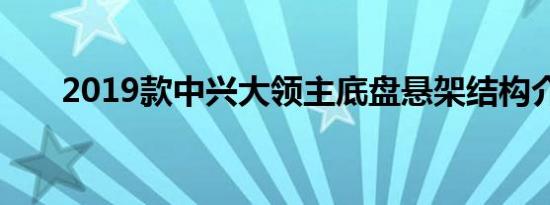 2019款中兴大领主底盘悬架结构介绍