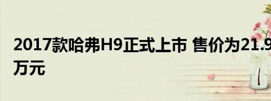 2017款哈弗H9正式上市 售价为21.98-27.28万元