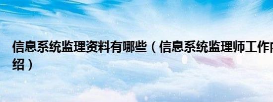 信息系统监理资料有哪些（信息系统监理师工作内容简介介绍）