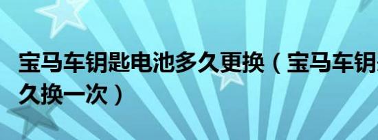 宝马车钥匙电池多久更换（宝马车钥匙电池多久换一次）