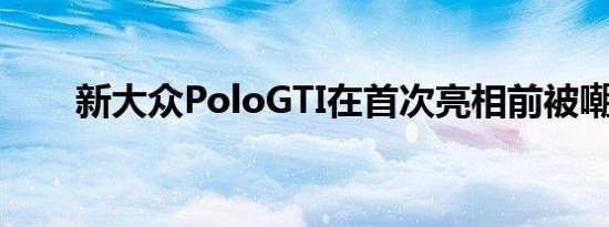 新大众PoloGTI在首次亮相前被嘲笑